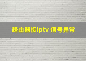 路由器接iptv 信号异常